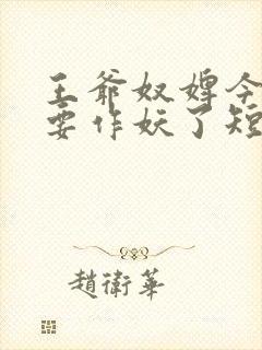 王爷奴婢今天又要作妖了短剧合集