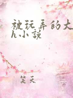 被玩弄的大小姐h小说