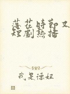 落花时节又逢她短剧热播