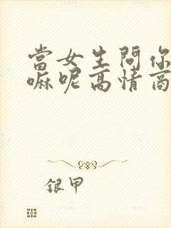 当女生问你在干嘛呢高情商回复