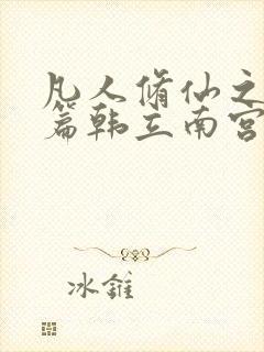 凡人修仙之仙界篇韩立南宫婉在线阅读免费