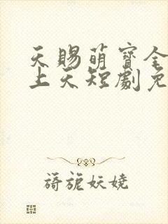 天赐萌宝全家宠上天短剧免费观看