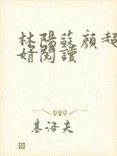 林阳苏颜超级赘婿阅读