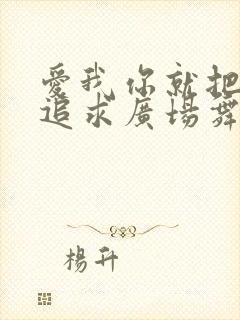 爱我你就把我来追求广场舞曲