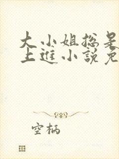 大小姐总是不求上进小说免费阅读