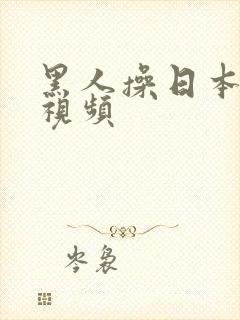 黑人操日本逼逼视频