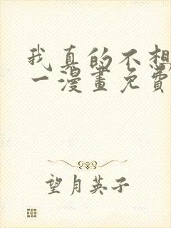 我真的不想当第一漫画免费阅读下拉式