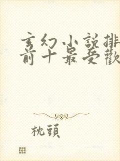 玄幻小说排行榜前十最受欢迎