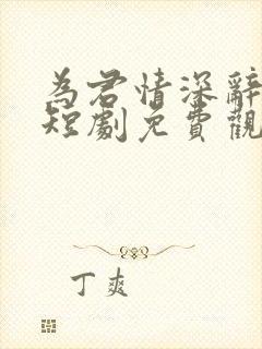 为君情深辞相思短剧免费观看