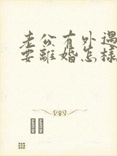 老公有外遇坚决要离婚怎样挽回