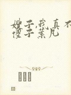 嫂子,我真不是傻子叶凡