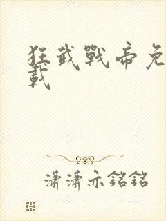 狂武战帝免费下载