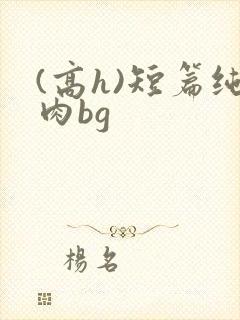 (高h)短篇纯肉bg