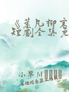 《叶凡柳寒烟》短剧全集免费观看