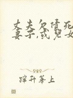 丈夫欠债死了,妻子,或儿女有义务还吗?