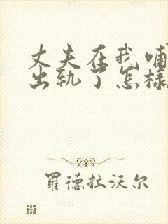 丈夫在我哺乳期出轨了怎样挽回