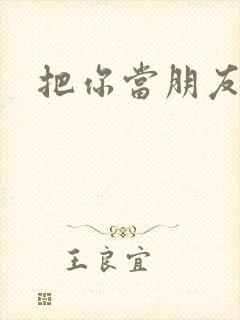 把你当朋友你却