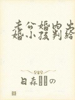 老公婚内出轨离婚小孩判给谁