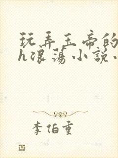 玩弄玉帝的双性h浪荡小说小说