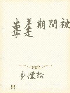 出差期间被上司夺走