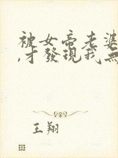 被女帝老婆曝光,才发现我无敌了