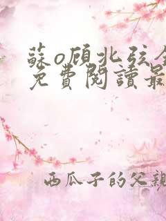 苏o顾北弦全文免费阅读最新章节