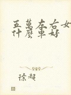 五万左右女士买什么车好