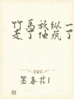 竹马放纵一年我走了他疯了免费阅读