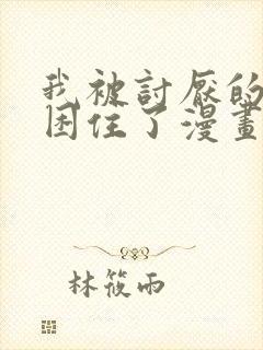 我被讨厌的男人困住了漫画免费阅读