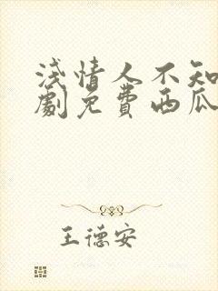 浅情人不知电视剧免费西瓜