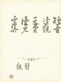 云扰天清短剧全集免费观看