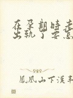 在孕期时老公就出轨了要怎样处理