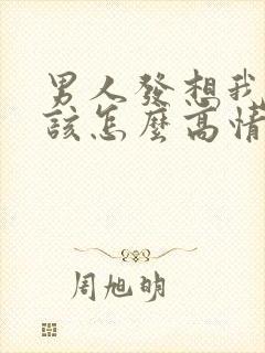 男人发想我了没该怎么高情商回复