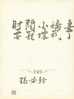 财阀小娇妻叔你要宠坏我了免费阅读全文