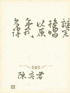 多年以后谁还记得我原唱完整版