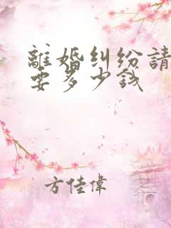 离婚纠纷请律师要多少钱