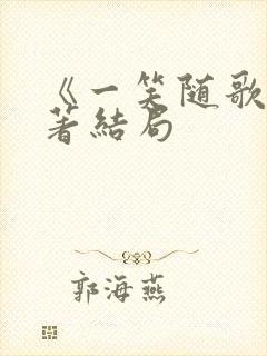 《一笑随歌》原著结局