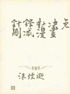 针锋对决免费无删减漫画