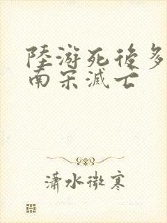 陆游死后多少年南宋灭亡