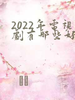 2022年电视剧有哪些好看的