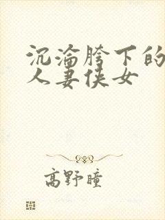 沉沦胯下的端庄人妻侠女