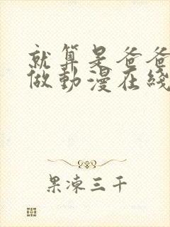 就算是爸爸也想做动漫在线观看无删减