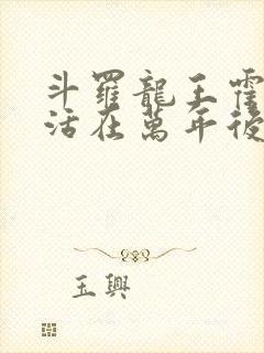 斗罗龙王霍雨浩活在万年后小说免费阅读