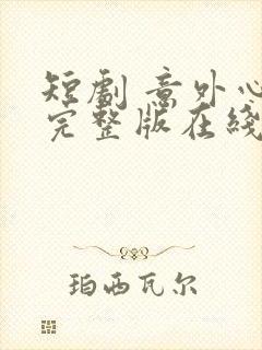 短剧 意外心动完整版在线看完