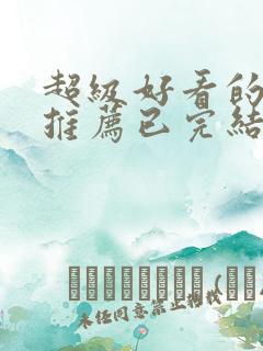 超级好看的小说推荐已完结