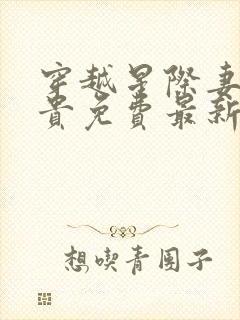 穿越星际妻荣夫贵免费最新章节