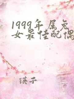 1999年属兔女最佳配偶属相