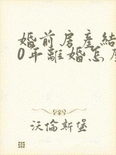 婚前房产结婚20年离婚怎么分