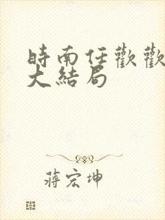 时南任欢欢小说大结局