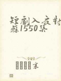 短剧入夜对他上瘾1550集